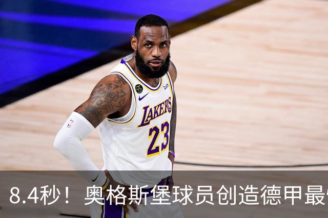 8.4秒！奥格斯堡球员创造德甲最快进球新纪录